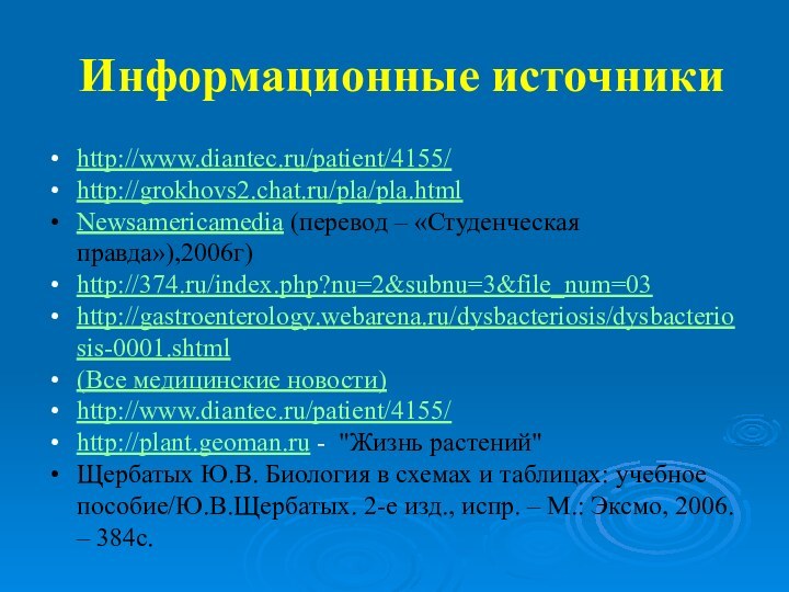 Информационные источникиhttp://www.diantec.ru/patient/4155/ http://grokhovs2.chat.ru/pla/pla.html Newsamericamedia (перевод – «Студенческая правда»),2006г)http://374.ru/index.php?nu=2&subnu=3&file_num=03 http://gastroenterology.webarena.ru/dysbacteriosis/dysbacteriosis-0001.shtml (Все медицинские новости)