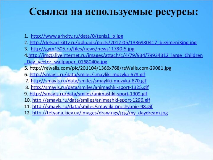 1. http://www.arhcity.ru/data/0/tenis1_b.jpg  2. http://detsad-kitty.ru/uploads/posts/2012-05/1336980417_bezimeni3jpg.jpg 3. http://gym1505.ru/files/news/news11780-5.jpg 4.http://img0.liveinternet.ru/images/attach/c/4/79/934/79934312_large_Children_Day_vector_wallpaper_0168040a.jpg 5. http://rewalls.com/pic/201104/1366x768/reWalls.com-29081.jpg 6.