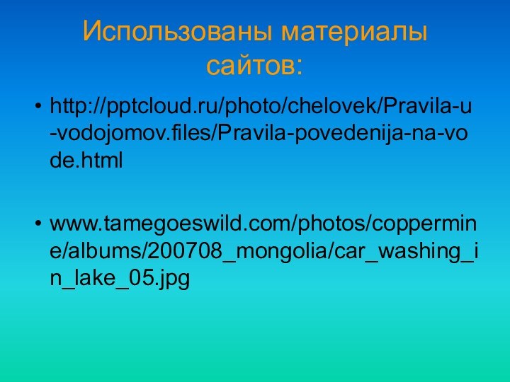 Использованы материалы сайтов:http:///photo/chelovek/Pravila-u-vodojomov.files/Pravila-povedenija-na-vode.htmlwww.tamegoeswild.com/photos/coppermine/albums/200708_mongolia/car_washing_in_lake_05.jpg