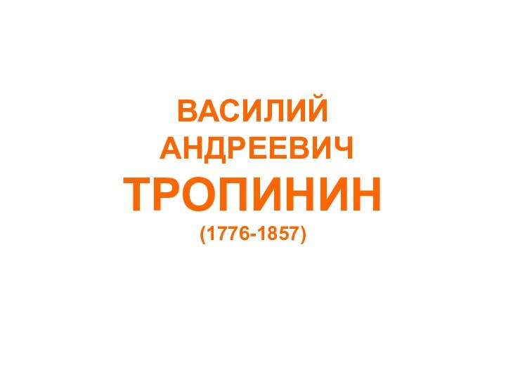 ВАСИЛИЙ   АНДРЕЕВИЧ ТРОПИНИН (1776-1857)