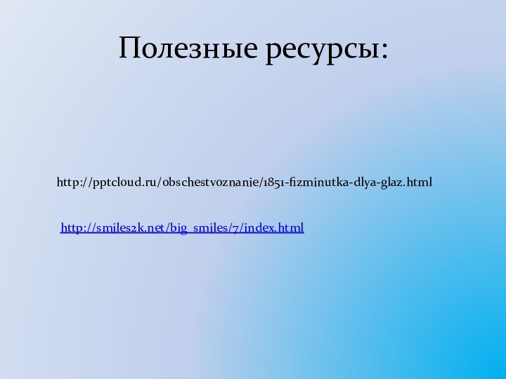 Полезные ресурсы:http:///obschestvoznanie/1851-fizminutka-dlya-glaz.htmlhttp://smiles2k.net/big_smiles/7/index.html
