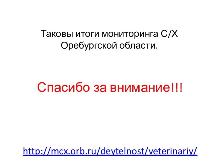 Спасибо за внимание!!!Таковы итоги мониторинга С/Х Оребургской области.http://mcx.orb.ru/deytelnost/veterinariy/