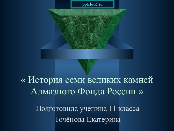 « История семи великих камней Алмазного Фонда России »Подготовила ученица 11 классаТочёнова Екатерина