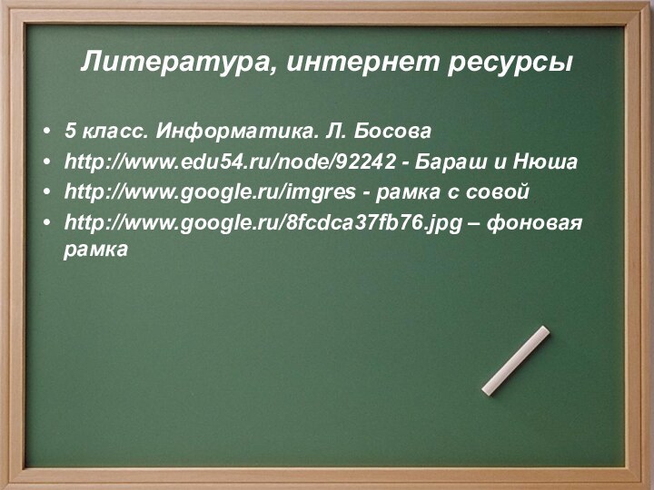 Литература, интернет ресурсы5 класс. Информатика. Л. Босоваhttp://www.edu54.ru/node/92242 - Бараш и Нюшаhttp://www.google.ru/imgres -