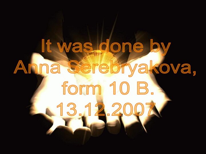 It was done by Anna Serebryakova, form 10 B.13.12.2007