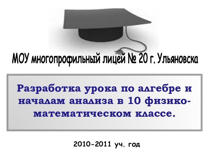 Разработка урока по алгебре и началам анализа в 10 физико-математическом классе.2010-2011 уч.