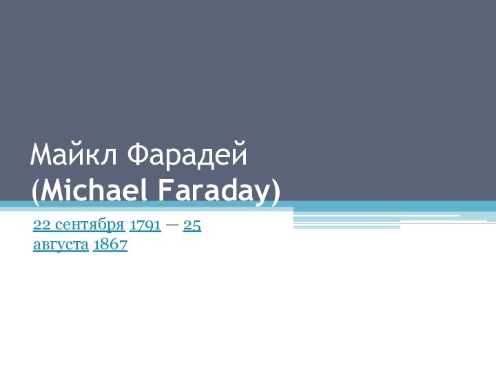 Майкл Фарадей (Michael Faraday)22 сентября 1791 — 25 августа 1867