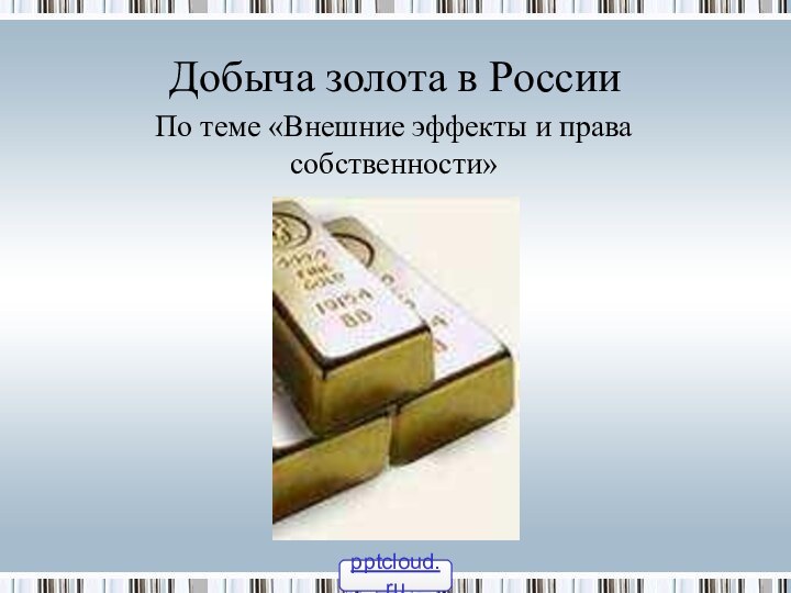 Добыча золота в РоссииПо теме «Внешние эффекты и права собственности»
