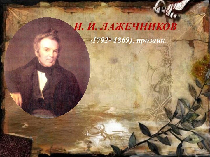 И. И. ЛАЖЕЧНИКОВ(1792- 1869), прозаик.
