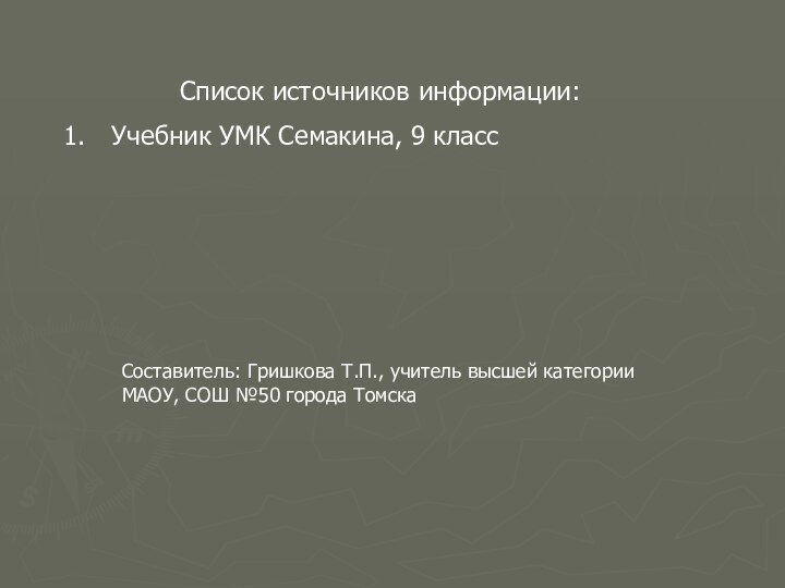Список источников информации:Учебник УМК Семакина, 9 классСоставитель: Гришкова Т.П., учитель высшей