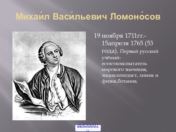 Михаи́л Васи́льевич Ломоно́сов19 ноября 1711гг.-  15апреля 1765 (53 года). Первый русский