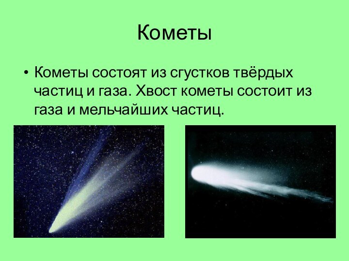 КометыКометы состоят из сгустков твёрдых частиц и газа. Хвост кометы состоит из газа и мельчайших частиц.