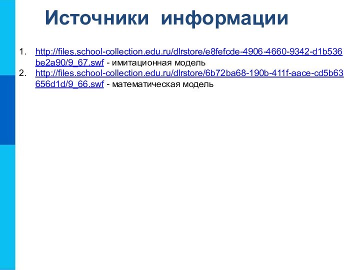 Источники информацииhttp://files.school-collection.edu.ru/dlrstore/e8fefcde-4906-4660-9342-d1b536be2a90/9_67.swf - имитационная модельhttp://files.school-collection.edu.ru/dlrstore/6b72ba68-190b-411f-aace-cd5b63656d1d/9_66.swf - математическая модель