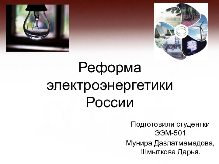 Реформа электроэнергетики  РоссииПодготовили студентки ЭЭМ-501Мунира Давлатмамадова, Шмыткова Дарья.