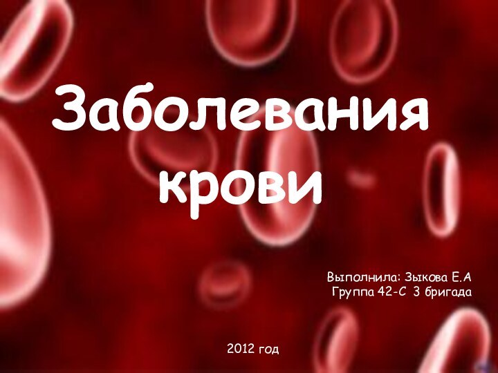 Заболевания кровиВыполнила: Зыкова Е.АГруппа 42-С 3 бригада2012 год