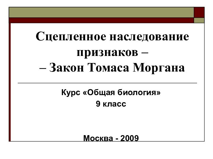 Сцепленное наследование признаков –  – Закон Томаса МорганаКурс «Общая биология»9 классМосква - 2009