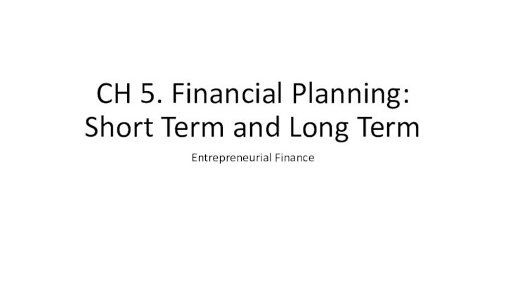CH 5. Financial Planning: Short Term and Long TermEntrepreneurial Finance