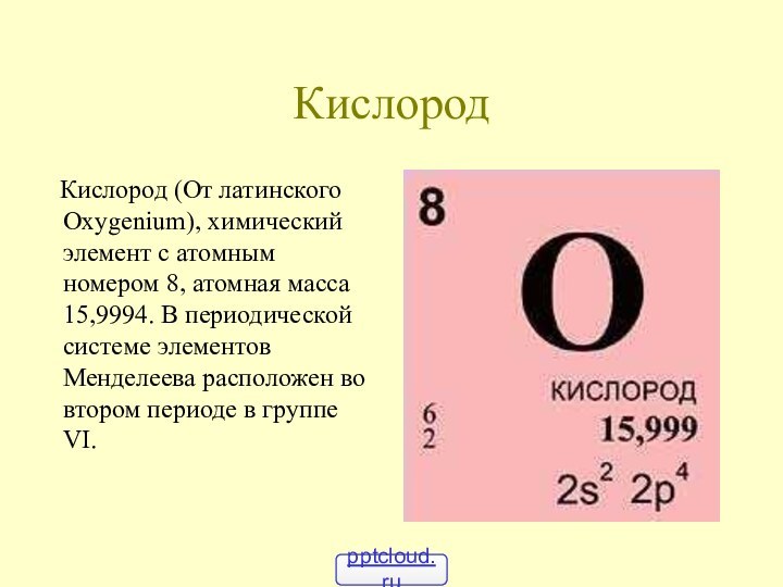 Кислород  Кислород (От латинского Oхygenium), химический элемент с атомным номером 8,