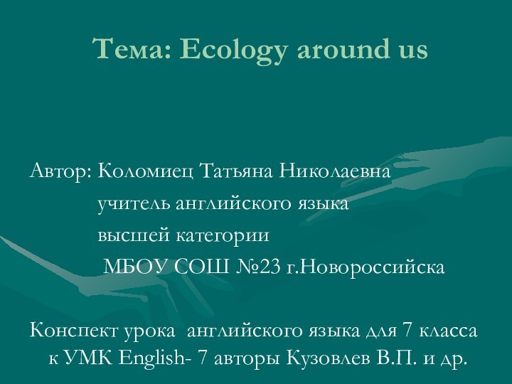 Тема: Ecology around usАвтор: Коломиец Татьяна Николаевна