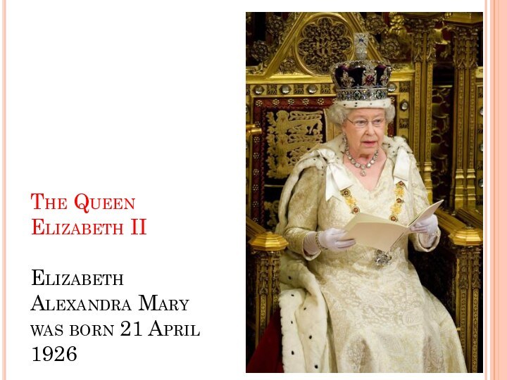 The Queen Elizabeth II   Elizabeth Alexandra Mary was born 21 April 1926