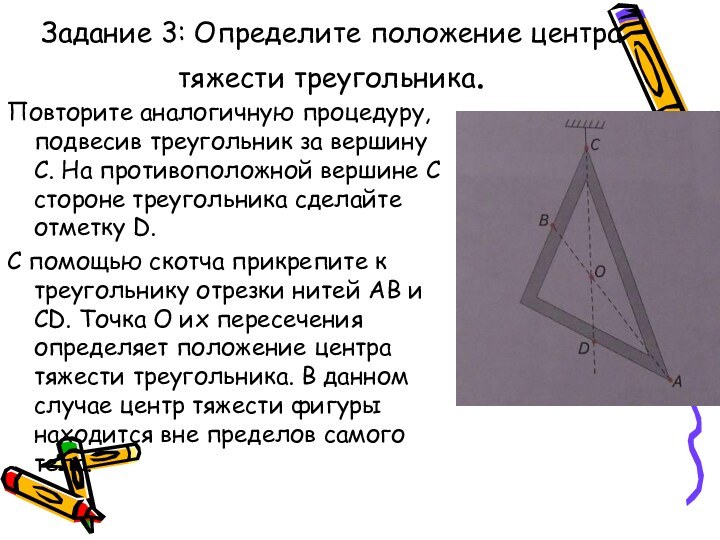Задание 3: Определите положение центра тяжести треугольника.Повторите аналогичную процедуру, подвесив треугольник за