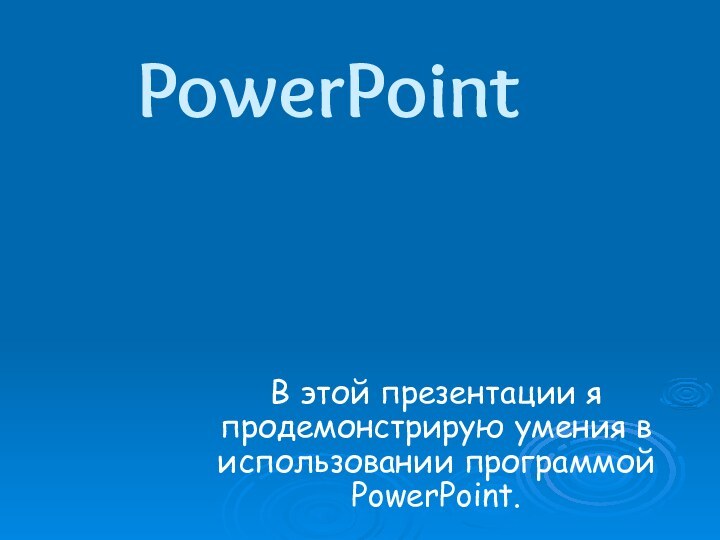 PowerPointВ этой презентации я продемонстрирую умения в использовании программой PowerPoint.