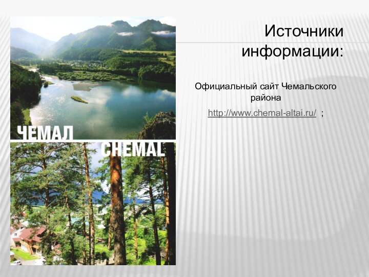 Источники информации:Официальный сайт Чемальского районаhttp://www.chemal-altai.ru/ ;