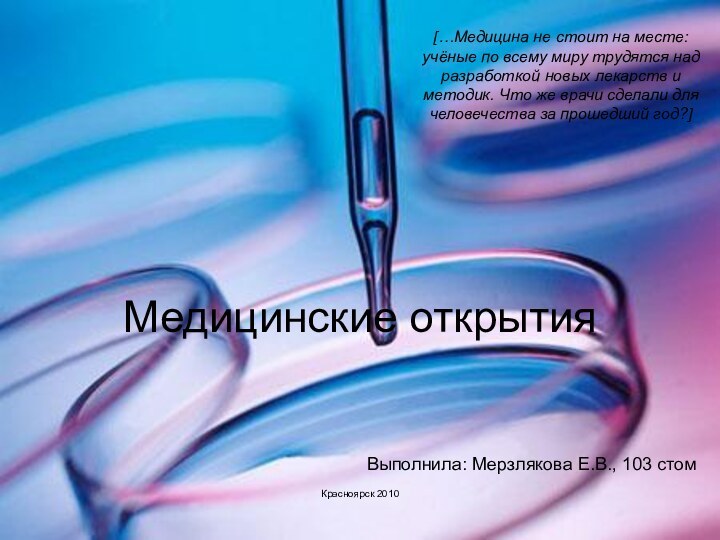 Медицинские открытияКрасноярск 2010[…Медицина не стоит на месте: учёные по всему миру трудятся