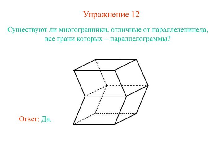 Упражнение 12Существуют ли многогранники, отличные от параллелепипеда, все грани которых – параллелограммы?