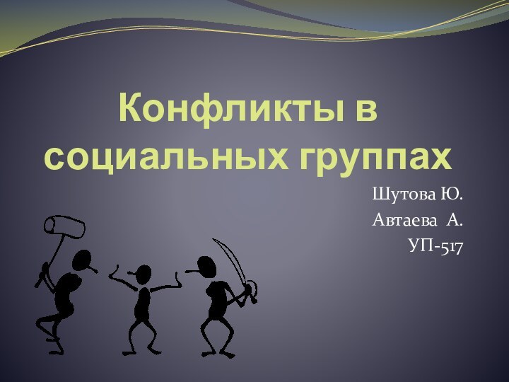 Конфликты в социальных группахШутова Ю.Автаева А.УП-517