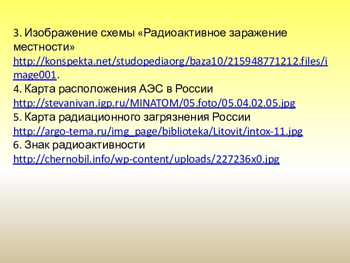 3. Изображение схемы «Радиоактивное заражение местности»http://konspekta.net/studopediaorg/baza10/215948771212.files/image001.4. Карта расположения АЭС в России http://stevanivan.igp.ru/MINATOM/05.foto/05.04.02.05.jpg5.