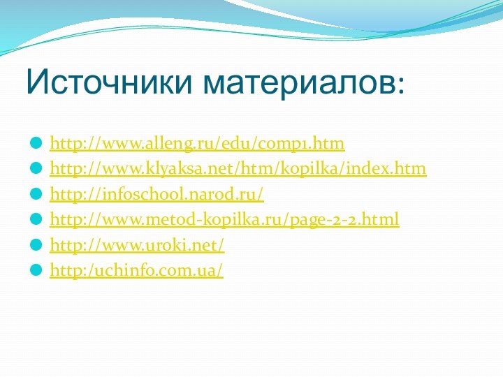 Источники материалов:http://www.alleng.ru/edu/comp1.htmhttp://www.klyaksa.net/htm/kopilka/index.htmhttp://infoschool.narod.ru/http://www.metod-kopilka.ru/page-2-2.htmlhttp://www.uroki.net/http:/uchinfo.com.ua/