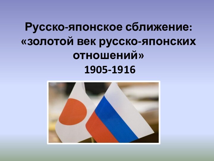Русско-японское сближение: «золотой век русско-японских отношений»  1905-1916