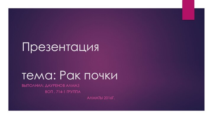 Презентация  тема: Рак почкиВыполнил: Дауренов Алмаз