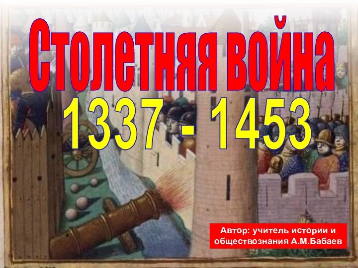 1337 - 1453Автор: учитель истории и обществознания А.М.БабаевСтолетняя война