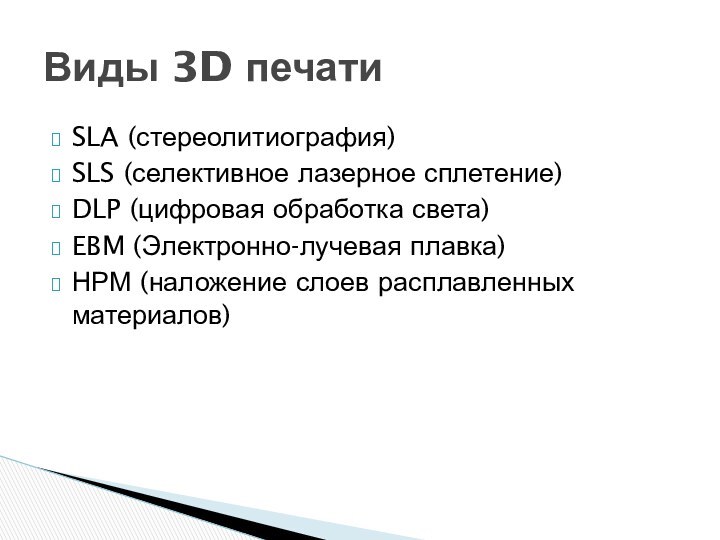 Виды 3D печатиSLA (стереолитиография)SLS (селективное лазерное сплетение)DLP (цифровая обработка света)EBM (Электронно-лучевая плавка)НРМ (наложение слоев расплавленных материалов)