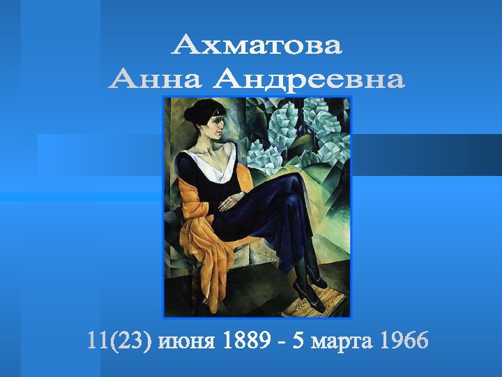 Ахматова Анна Андреевна11(23) июня 1889 - 5 марта 1966