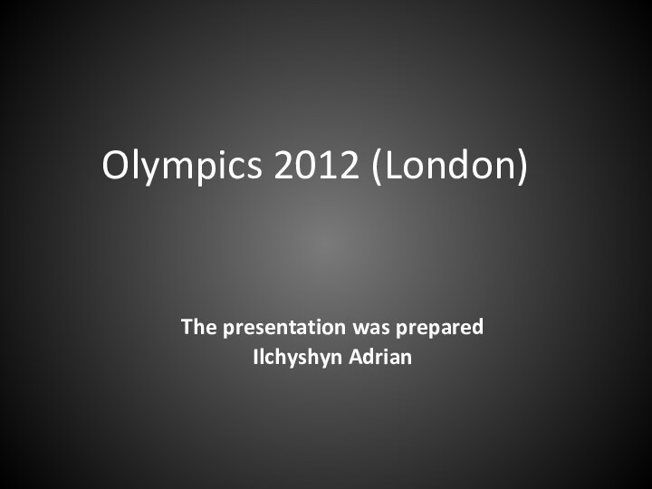 Olympics 2012 (London)The presentation was prepared Ilchyshyn Adrian