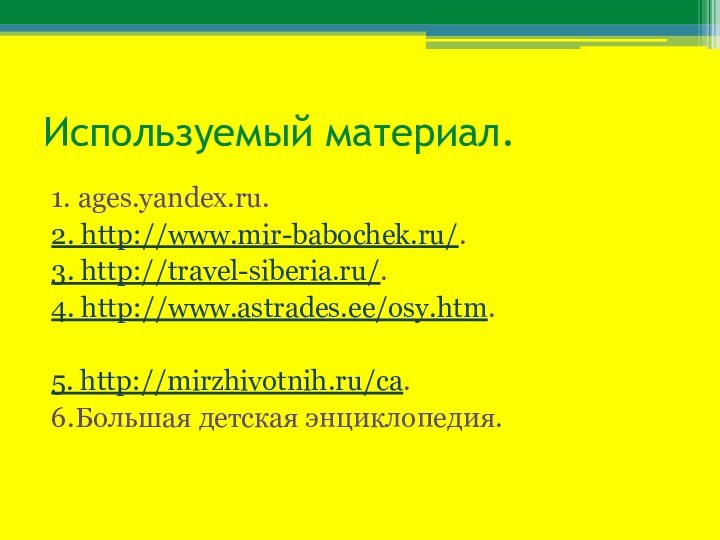 Используемый материал.1. ages.yandex.ru.2. http://www.mir-babochek.ru/.3. http://travel-siberia.ru/.4. http://www.astrades.ee/osy.htm.5. http://mirzhivotnih.ru/ca.6.Большая детская энциклопедия.