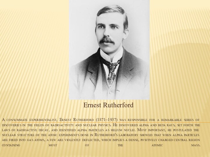 A consummate experimentalist, Ernest Rutherford (1871–1937) was responsible for a remarkable
