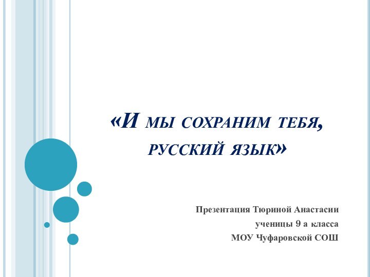 «И мы сохраним тебя,  русский язык»Презентация Тюриной Анастасии ученицы 9 а класса МОУ Чуфаровской СОШ