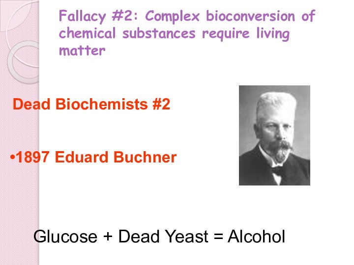 Fallacy #2: Complex bioconversion of chemical substances require living matter1897 Eduard BuchnerDead
