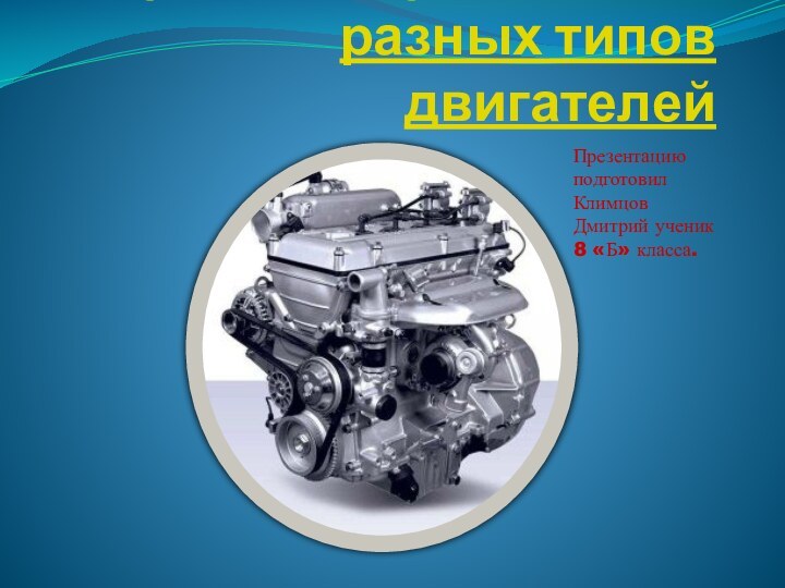 Внутреннее устройство разных типов двигателей Презентацию подготовил Климцов Дмитрий ученик 8 «Б» класса.