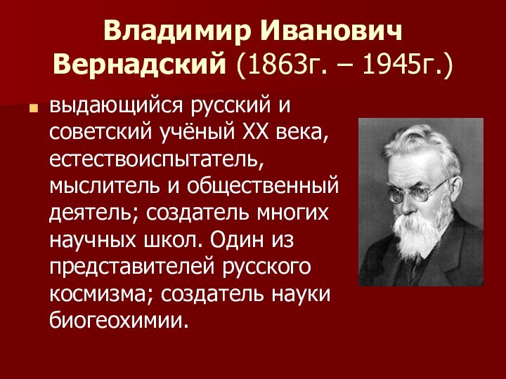 Владимир Иванович Вернадский (1863г. – 1945г.)выдающийся русский и советский учёный XX века,