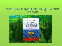 Обзор изменений Лесного Кодекса РФ за 2016-2017г.