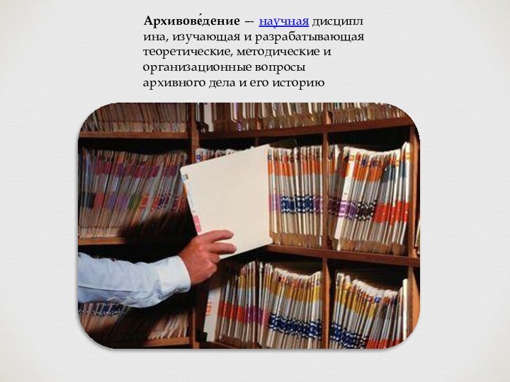 Архивове́дение — научная дисциплина, изучающая и разрабатывающая теоретические, методические и организационные вопросы архивного дела и его историю