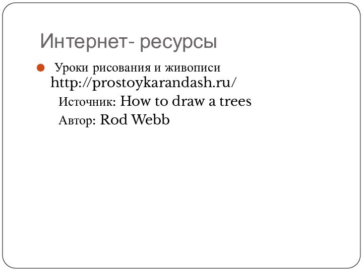 Интернет- ресурсы Уроки рисования и живописи   http://prostoykarandash.ru/   Источник:
