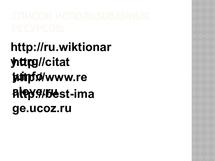 Список использованных ресурсов:http://ru.wiktionary.orghttp://citaty.infohttp://www.realove.ruhttp://best-image.ucoz.ru