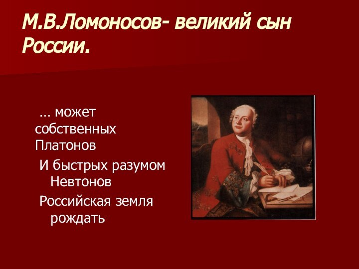 М.В.Ломоносов- великий сын России.	… может собственных Платонов И быстрых разумом НевтоновРоссийская земля рождать
