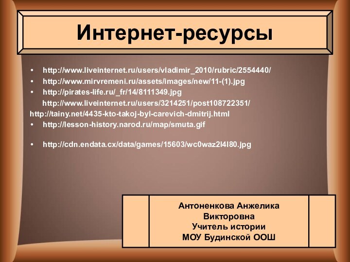 http://www.liveinternet.ru/users/vladimir_2010/rubric/2554440/ http://www.mirvremeni.ru/assets/images/new/11-(1).jpg http://pirates-life.ru/_fr/14/8111349.jpg   http://www.liveinternet.ru/users/3214251/post108722351/http://tainy.net/4435-kto-takoj-byl-carevich-dmitrij.html http://lesson-history.narod.ru/map/smuta.gifhttp://cdn.endata.cx/data/games/15603/wc0waz2l4l80.jpg  Интернет-ресурсыАнтоненкова Анжелика ВикторовнаУчитель историиМОУ Будинской ООШ